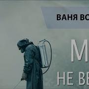 Мы Не Вечны Ваня Воробей