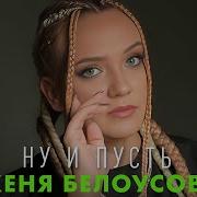 Женя Белоусова Ну И Пусть
