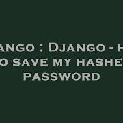 Django Django How To Save My Hashed Password Hey Delphi