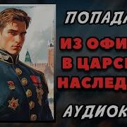 Аудиокнига Попаданцы В Прошлое Из Офицера В Царского Наследника Книга 4