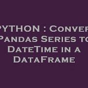 Python Convert Pandas Series To Datetime In A Dataframe Hey Delphi