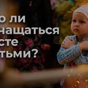 Православие Надо Ли Причащаться Вместе С Детьми