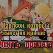 Карлсон Который Живёт На Крыше Опять Прилетел