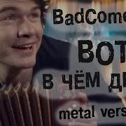 Badcomedian Вот В Чём Дело Metal Version