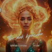 Братья Егоровы Ты Так Красива