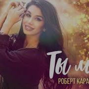 Роберт Каракетов Ты Моя