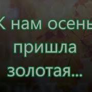К Нам Осень Пришла Золотая