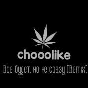 Chooolike Все Будет Но Не Сразу Remix