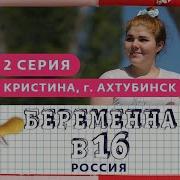 Беременна В 16 Россия 2 Выпуск Кристина Ахтубинск