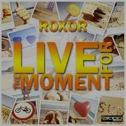 Roxor Live For The Moment