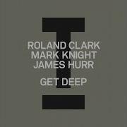 Get Deep Extended Mix Mark Knight Roland Clark James Hurr