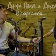 Дуэт Папа И Дочка В Мире Моем Live