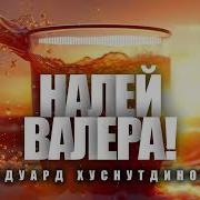 Эдуард Хуснутдинов Налей Валера