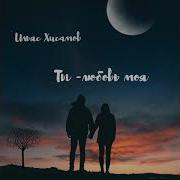 Ильяс Хасимов Ты Любовь Моя