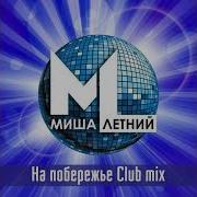 Миша Летний На Побережье Club Mix