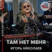 Игорь Николаев Там Нет Меня