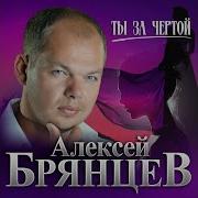 Алексей Брянцев Ты За Чертой
