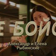 Не Бойся Александр И Елена Рыбинские