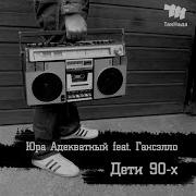 Дети 90 Х Feat Гансэлло Юра Адекватный
