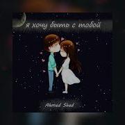 Я Хочу Быть С Тобой Ахмед Шад