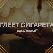 Денис Леонов Тлеет Сегарета