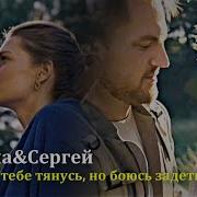 Саша Сергей Я К Тебе Тянусь Но Боюсь Задеть