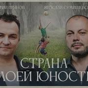 Страна Моей Юности Ярослав Сумишевский Дмитрий Прянов