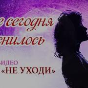 Мне Сегодня Присниилось Дуэт Не Уходи