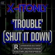 Trouble Shut It Down X It Only