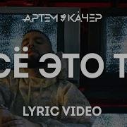 Всё Это Ты Артём Качер
