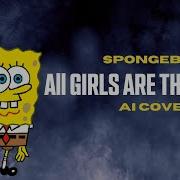 Spongebob Ft Juice Wrld All Girls Are The Same R4Ng