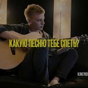 Какую Песню Тебе Спеть