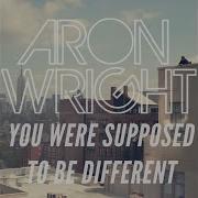 You Were Supposed To Be Different Aron Wright