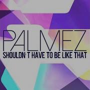 Shouldn T Have To Be Like That Edit Palmez