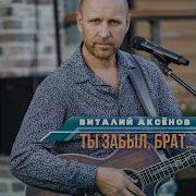 Ты Забыл Брат Виталий Аксенов