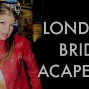 London Bridge A Cappella Fergie