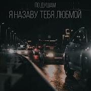 По Душам Я Наову Тебя Любимой