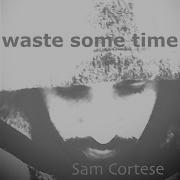 Waste Some Time Sam Cortese