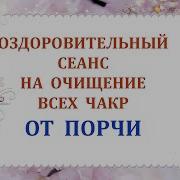 Оздоровительный Сеанс На Очищение Всех Чакр От Порч
