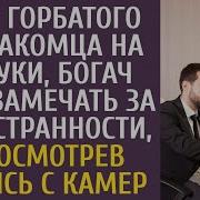Взяв Горбуна Незнакомца На Поруки Богач Стал Замечать За Ним Странности А Посмотрев Запись С Камер